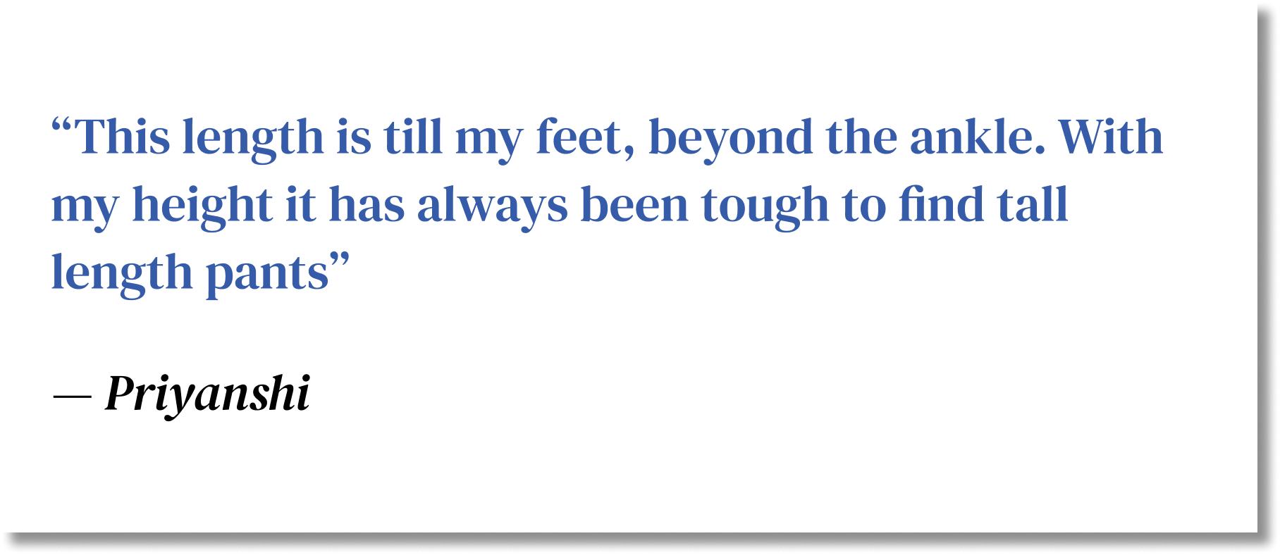 This length is till my feet, beyond the ankle. With my height it has always been tough to find tall length pants